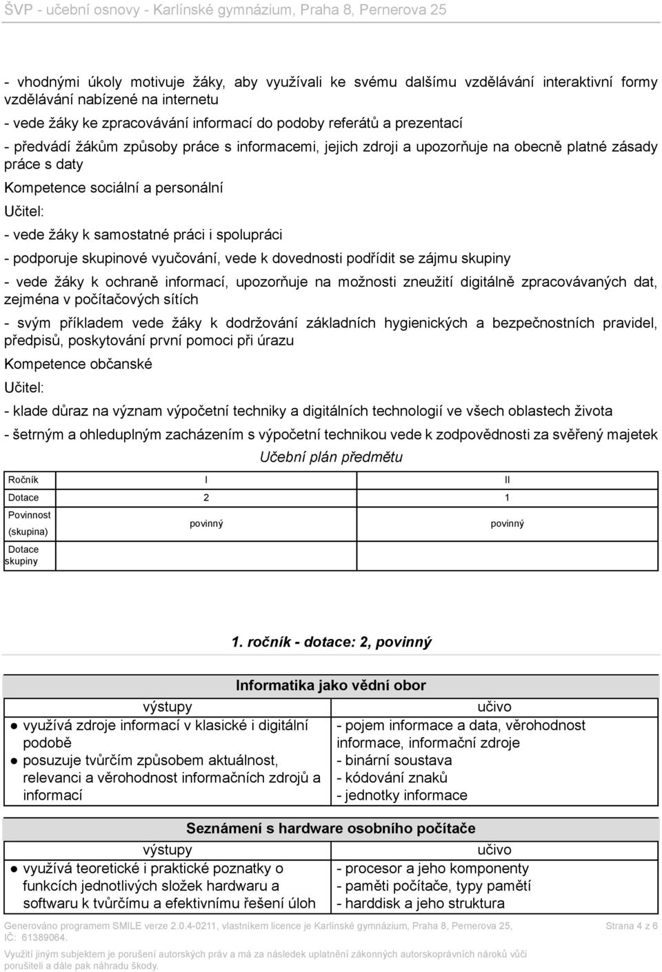 skupinové vyučování, vede k dovednosti podřídit se zájmu skupiny - vede žáky k ochraně informací, upozorňuje na možnosti zneužití digitálně zpracovávaných dat, zejména v počítačových sítích - svým