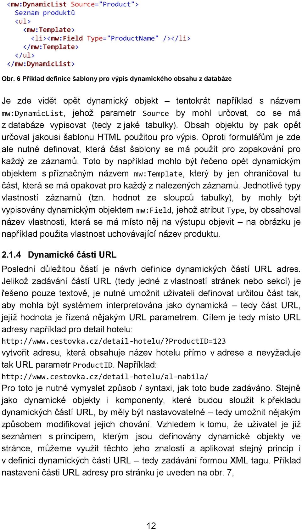 Oproti formulářům je zde ale nutné definovat, která část šablony se má použít pro zopakování pro každý ze záznamů.