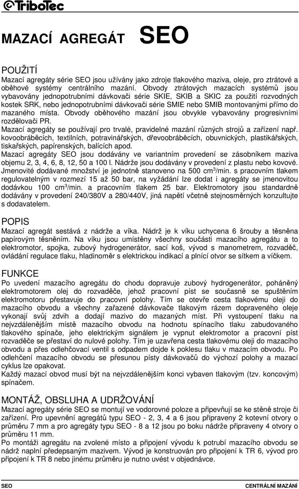 přímo do mazaného místa. Obvody oběhového mazání jsou obvykle vybavovány progresivními rozdělovači PR. Mazací agregáty se používají pro trvalé, pravidelné mazání různých strojů a zařízení např.