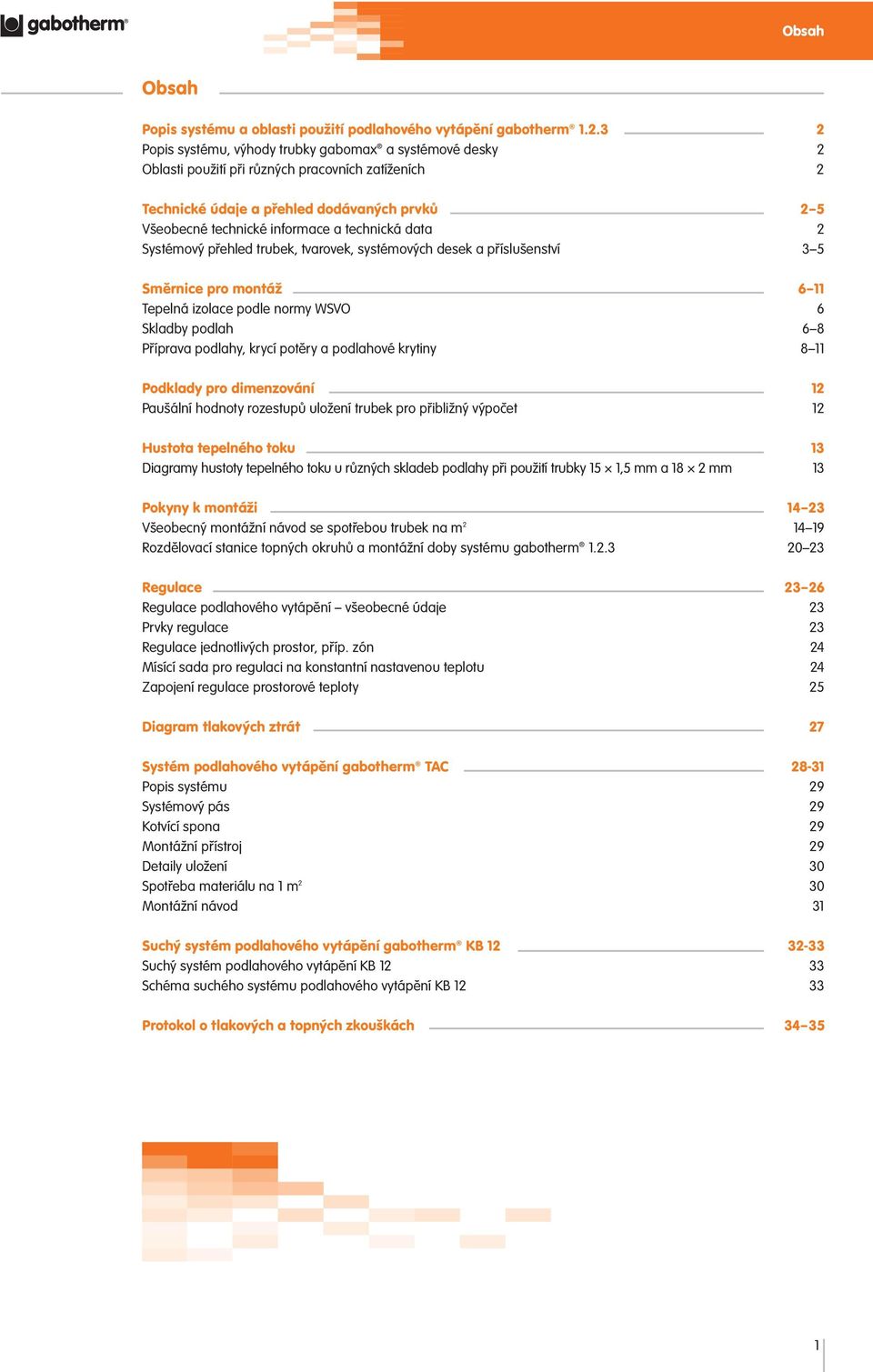 technická data 2 Systémový přehled trubek, tvarovek, systémových desek a příslušenství 3 5 Směrnice pro montáž 6 11 Tepelná izolace podle normy WSVO 6 Skladby podlah 6 8 Příprava podlahy, krycí