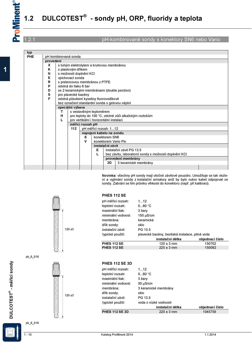 1 ph-kombinované sondy s konektory SN6 nebo Vario 1 typ PHE ph kombinovaná sonda provedení X s tuhým elektrolytem a kruhovou membránou K s plastovým dříkem N s možností doplnění KCl E vpichovací