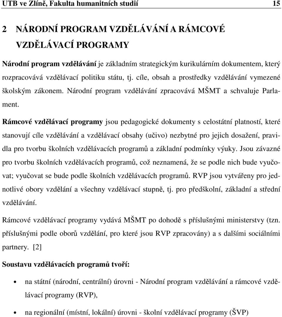 Rámcové vzdlávací programy jsou pedagogické dokumenty s celostátní platností, které stanovují cíle vzdlávání a vzdlávací obsahy (uivo) nezbytné pro jejich dosažení, pravidla pro tvorbu školních