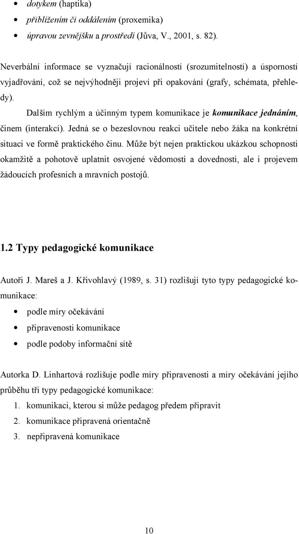 Dalším rychlým a účinným typem komunikace je komunikace jednáním, činem (interakcí). Jedná se o bezeslovnou reakci učitele nebo žáka na konkrétní situaci ve formě praktického činu.