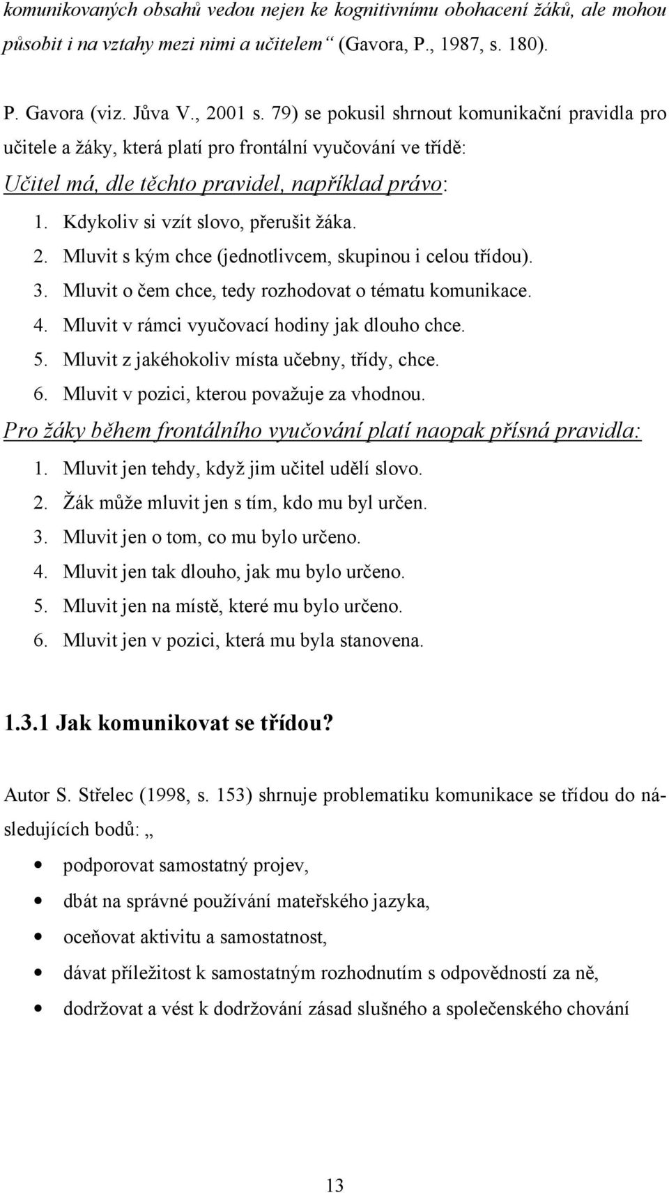 2. Mluvit s kým chce (jednotlivcem, skupinou i celou třídou). 3. Mluvit o čem chce, tedy rozhodovat o tématu komunikace. 4. Mluvit v rámci vyučovací hodiny jak dlouho chce. 5.