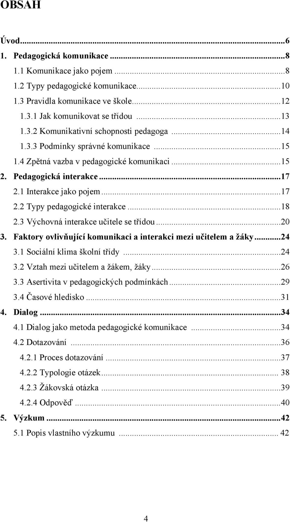 3 Výchovná interakce učitele se třídou... 20 3. Faktory ovlivňující komunikaci a interakci mezi učitelem a žáky... 24 3.1 Sociální klima školní třídy... 24 3.2 Vztah mezi učitelem a žákem, žáky... 26 3.