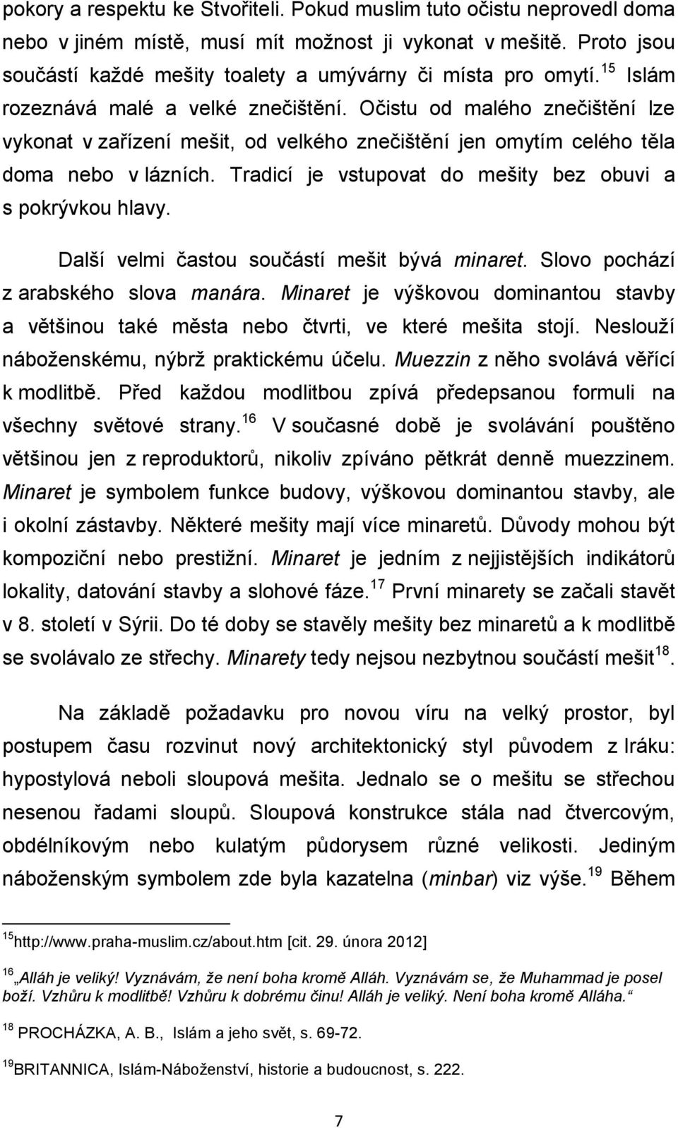 Očistu od malého znečištění lze vykonat v zařízení mešit, od velkého znečištění jen omytím celého těla doma nebo v lázních. Tradicí je vstupovat do mešity bez obuvi a s pokrývkou hlavy.