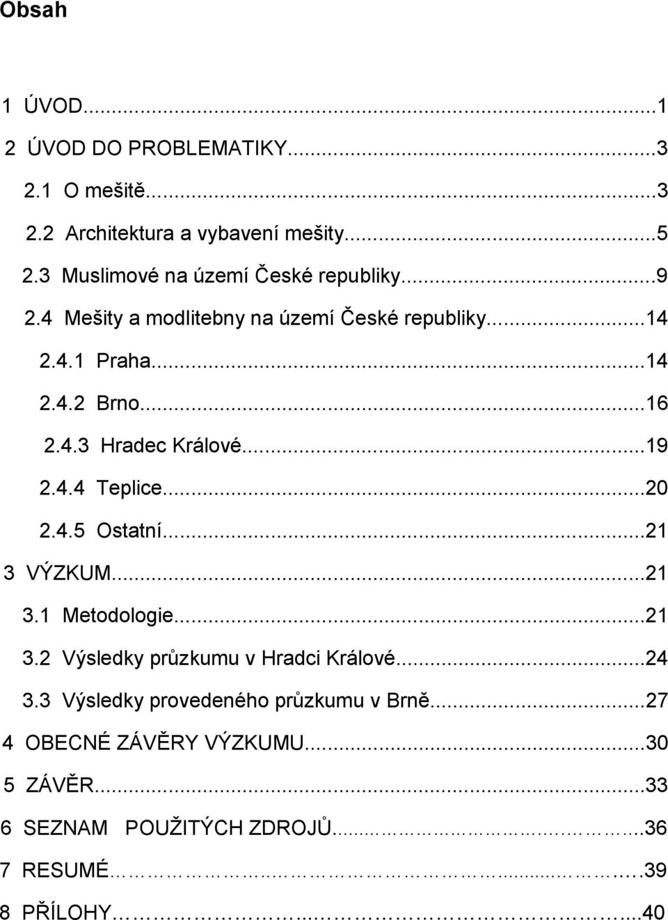 ..19 2.4.4 Teplice...20 2.4.5 Ostatní...21 3 VÝZKUM...21 3.1 Metodologie...21 3.2 Výsledky průzkumu v Hradci Králové...24 3.