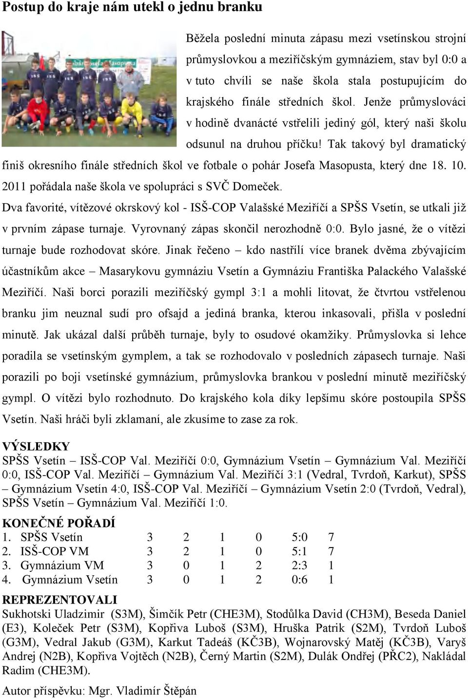 Tak takový byl dramatický finiš okresního finále středních škol ve fotbale o pohár Josefa Masopusta, který dne 18. 10. 2011 pořádala naše škola ve spolupráci s SVČ Domeček.