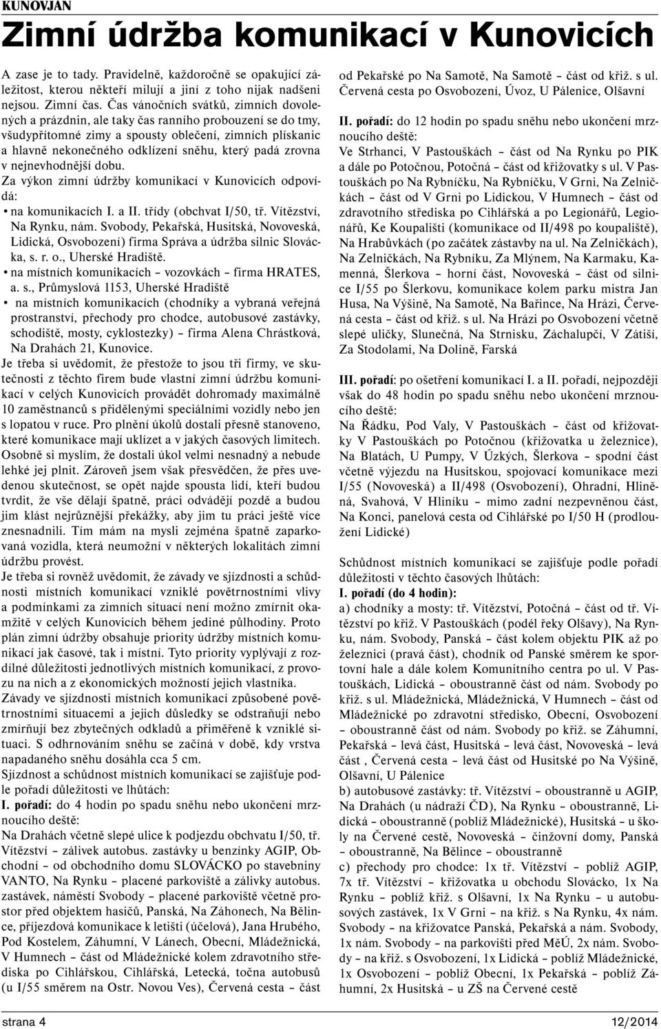 padá zrovna v nejnevhodnější dobu. Za výkon zimní údržby komunikací v Kunovicích odpovídá: na komunikacích I. a II. třídy (obchvat I/50, tř. Vítězství, Na Rynku, nám.