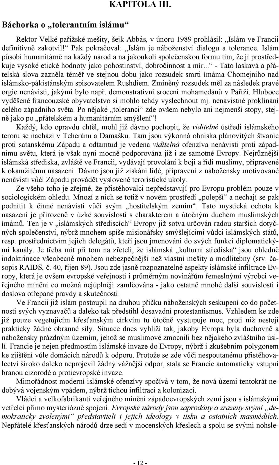 Islám působí humanitárně na každý národ a na jakoukoli společenskou formu tím, že jí prostředkuje vysoké etické hodnoty jako pohostinství, dobročinnost a mír.