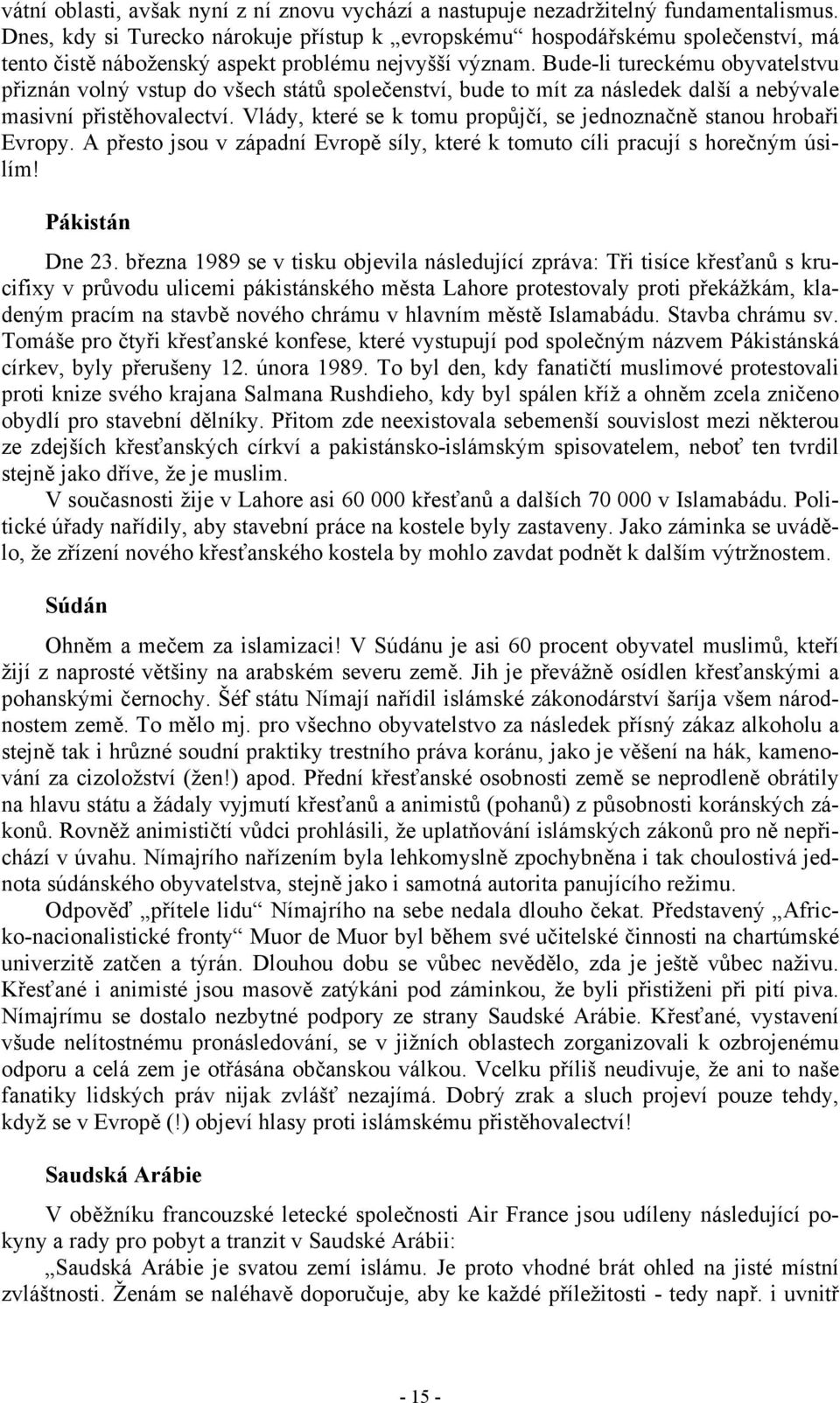 Bude-li tureckému obyvatelstvu přiznán volný vstup do všech států společenství, bude to mít za následek další a nebývale masivní přistěhovalectví.