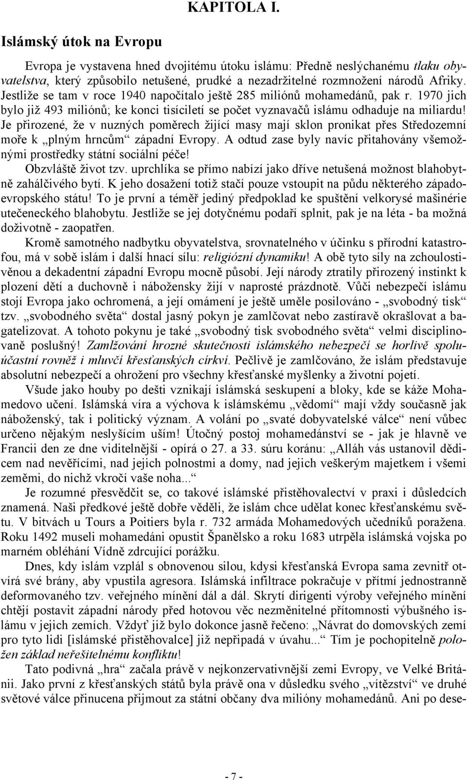 Je přirozené, že v nuzných poměrech žijící masy mají sklon pronikat přes Středozemní moře k plným hrncům západní Evropy. A odtud zase byly navíc přitahovány všemožnými prostředky státní sociální péče!