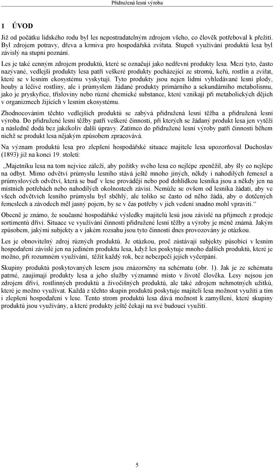 Mezi tyto, často nazývané, vedlejší produkty lesa patří veškeré produkty pocházející ze stromů, keřů, rostlin a zvířat, které se v lesním ekosystému vyskytují.