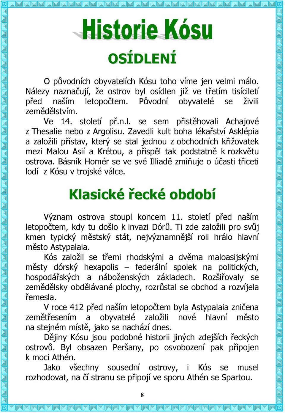 Zavedli kult boha lékařství Asklépia a založili přístav, který se stal jednou z obchodních křižovatek mezi Malou Asií a Krétou, a přispěl tak podstatně k rozkvětu ostrova.