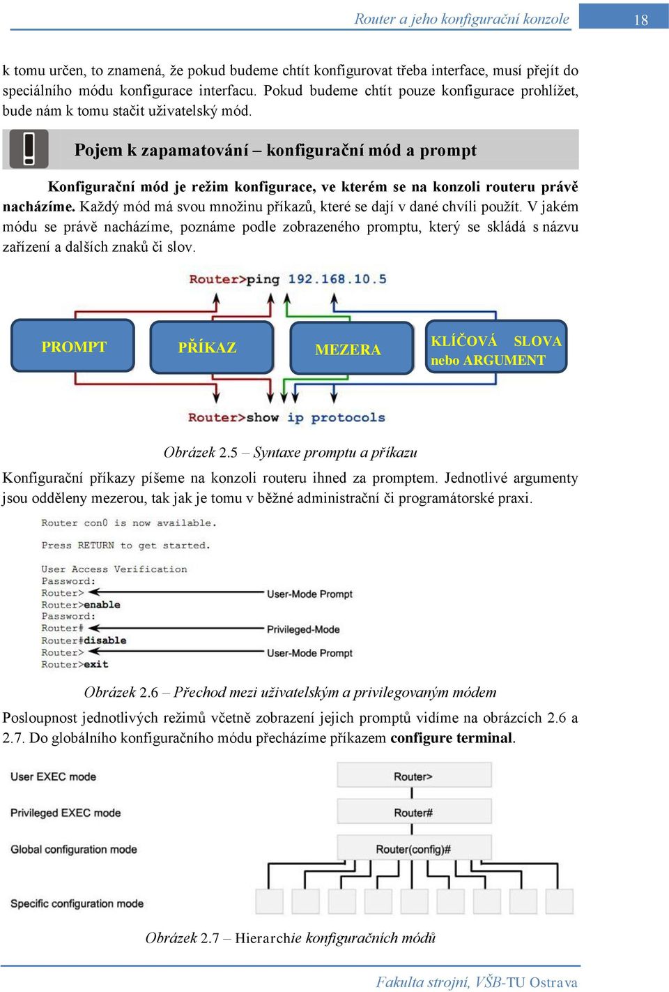 Pojem k zapamatování konfigurační mód a prompt Konfigurační mód je režim konfigurace, ve kterém se na konzoli routeru právě nacházíme.