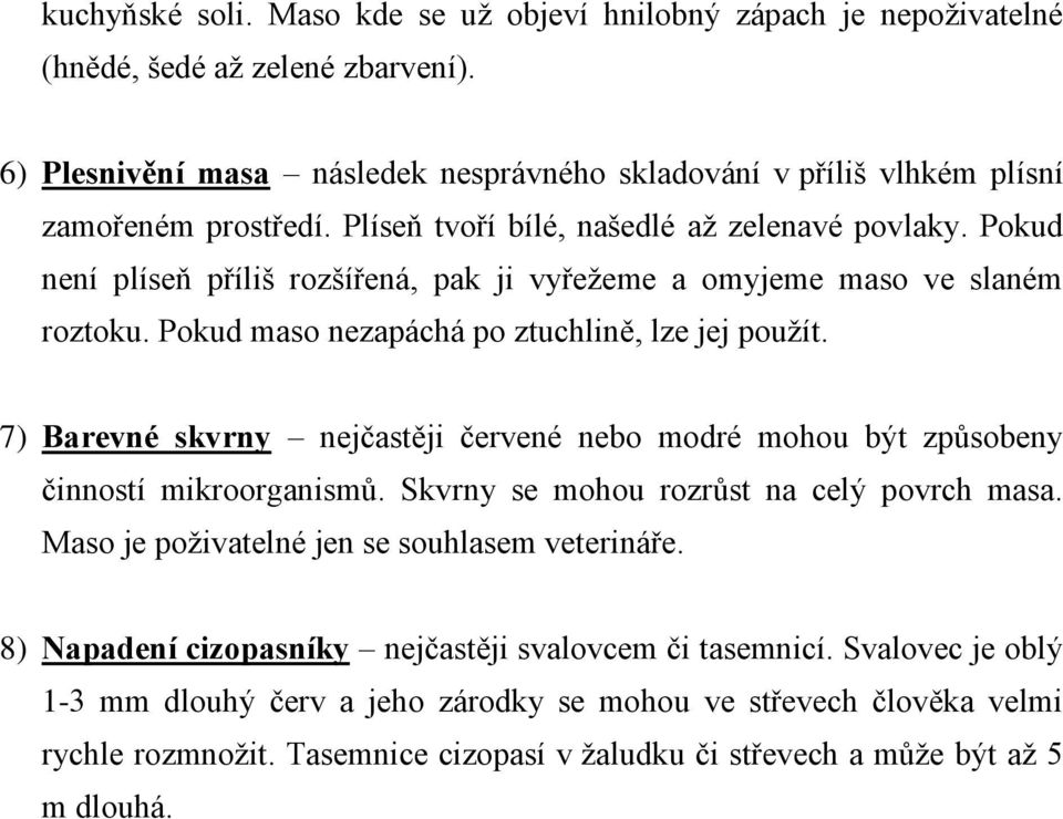 7) Barevné skvrny nejčastěji červené nebo modré mohou být způsobeny činností mikroorganismů. Skvrny se mohou rozrůst na celý povrch masa. Maso je poživatelné jen se souhlasem veterináře.