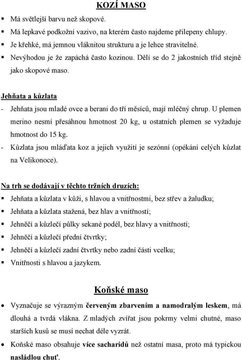 U plemen merino nesmí přesáhnou hmotnost 20 kg, u ostatních plemen se vyžaduje hmotnost do 15 kg. - Kůzlata jsou mláďata koz a jejich využití je sezónní (opékání celých kůzlat na Velikonoce).