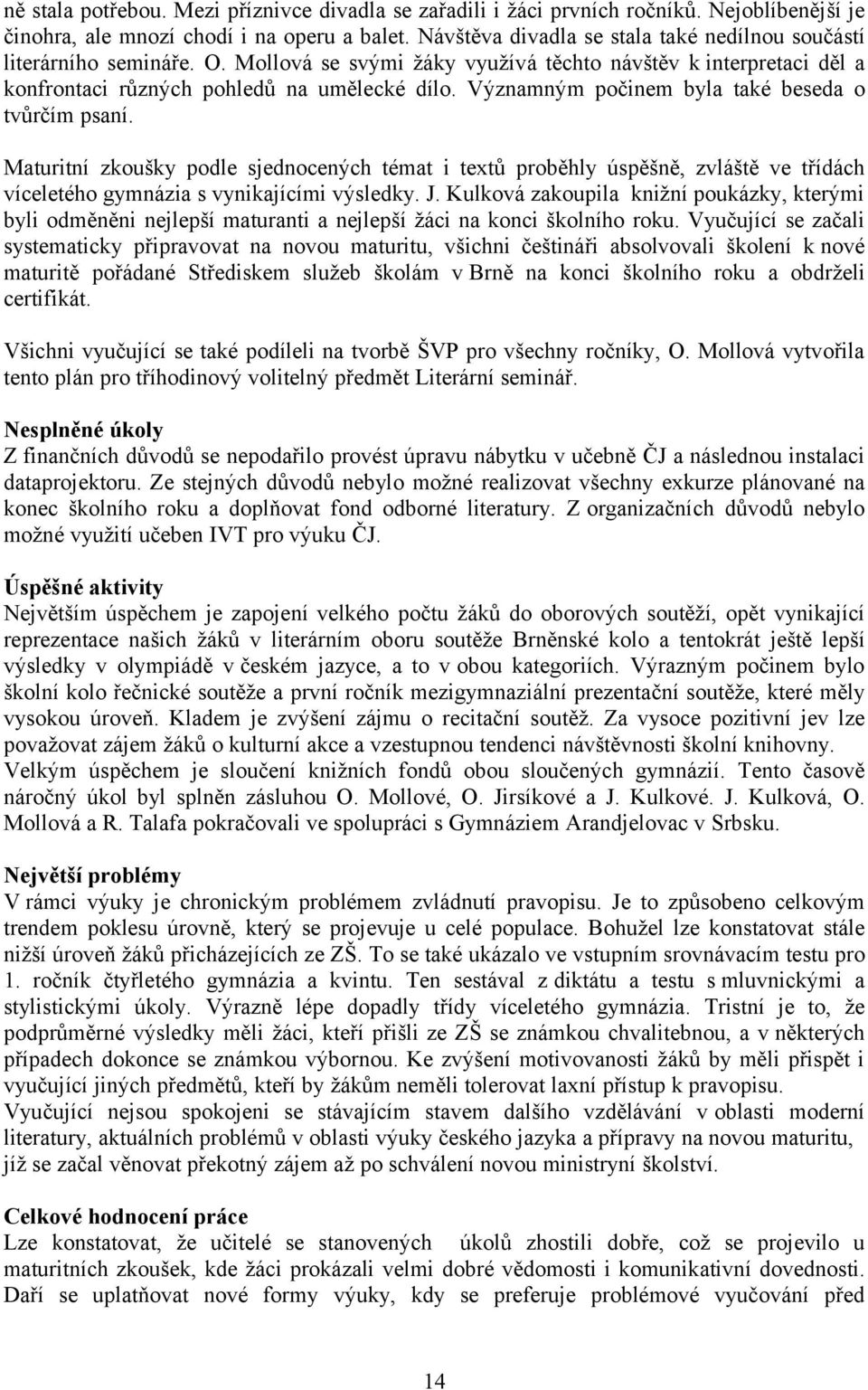 Významným počinem byla také beseda o tvůrčím psaní. Maturitní zkoušky podle sjednocených témat i textů proběhly úspěšně, zvláště ve třídách víceletého gymnázia s vynikajícími výsledky. J.