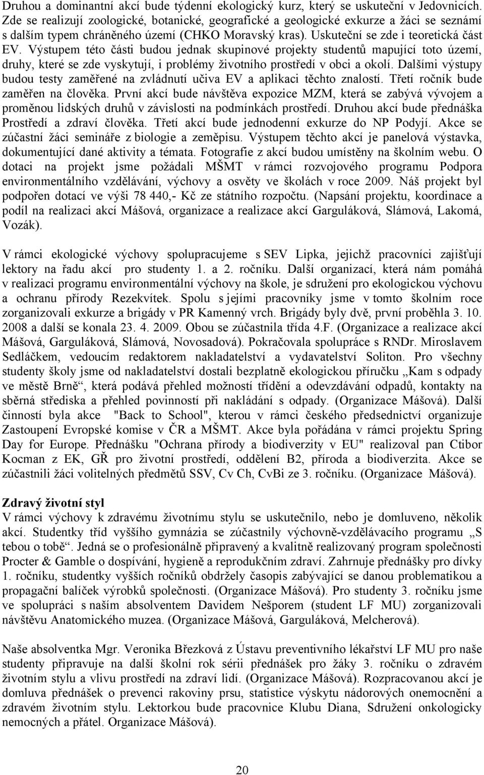 Výstupem této části budou jednak skupinové projekty studentů mapující toto území, druhy, které se zde vyskytují, i problémy životního prostředí v obci a okolí.