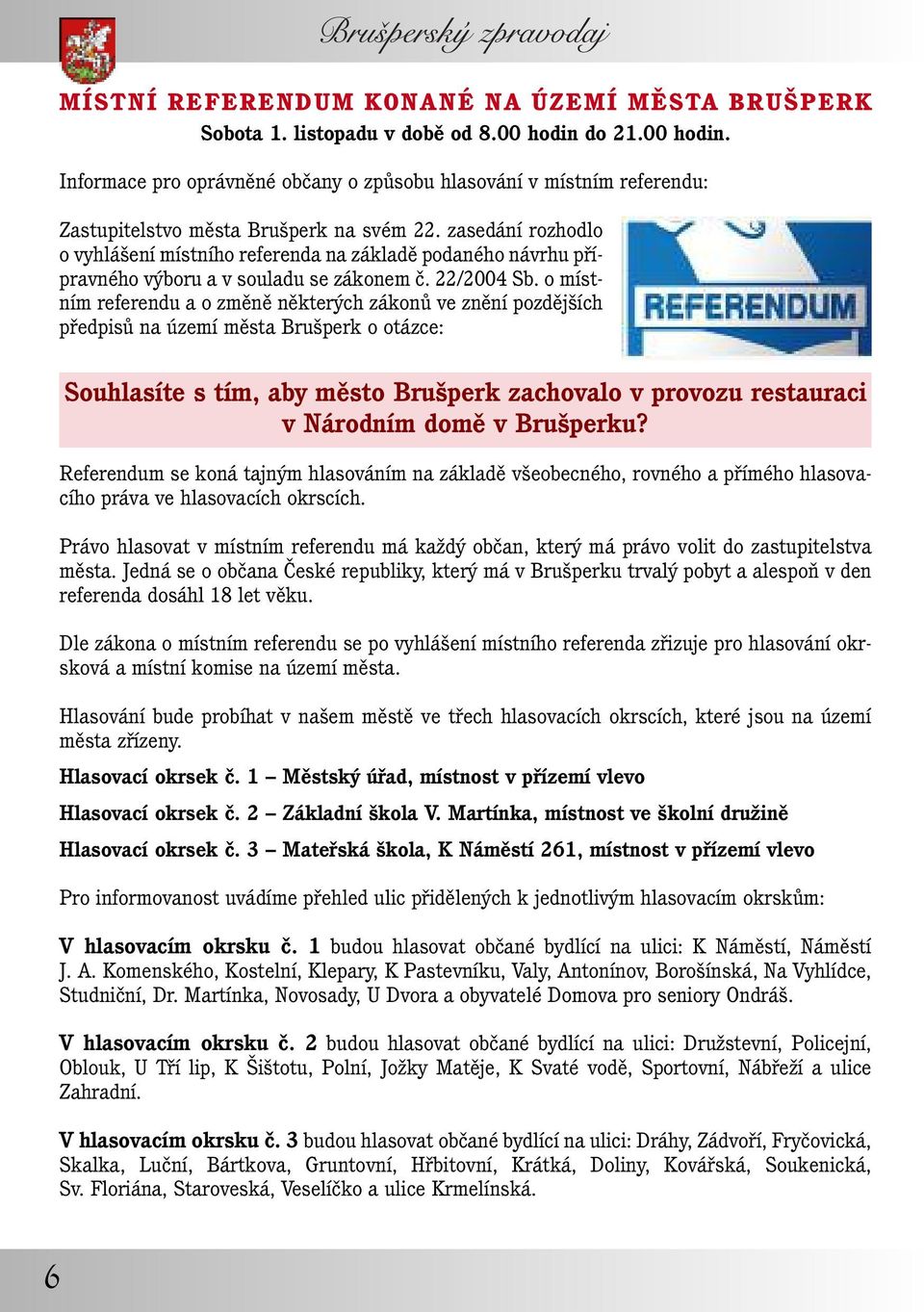 zasedání rozhodlo o vyhlášení místního referenda na základě podaného návrhu přípravného výboru a v souladu se zákonem č. 22/2004 Sb.