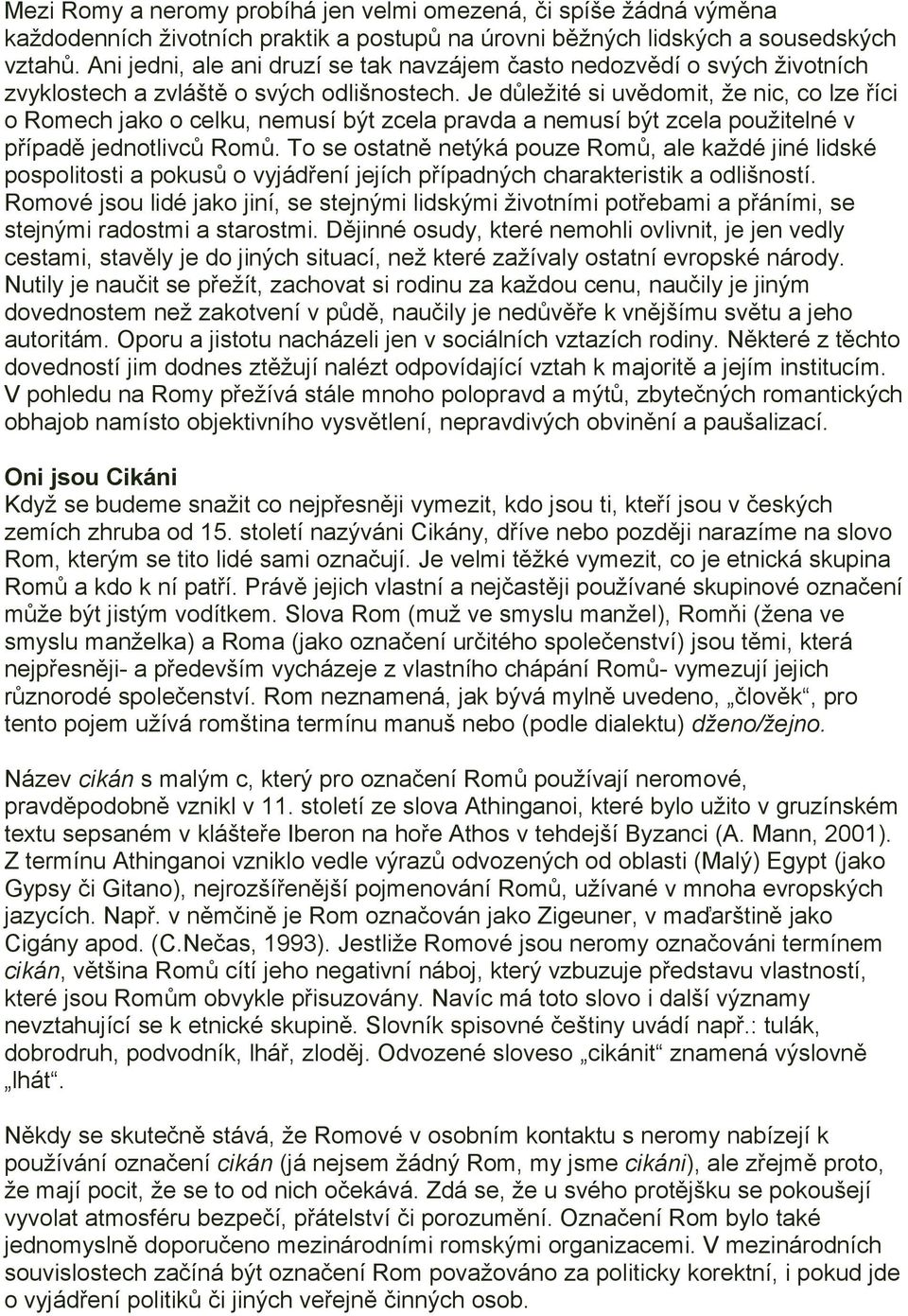 Je důležité si uvědomit, že nic, co lze říci o Romech jako o celku, nemusí být zcela pravda a nemusí být zcela použitelné v případě jednotlivců Romů.