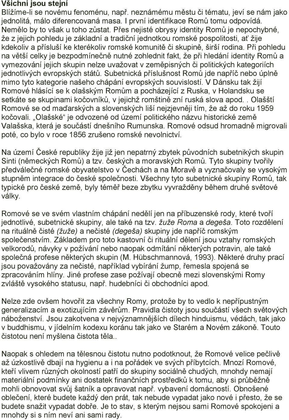 Přes nejisté obrysy identity Romů je nepochybné, že z jejich pohledu je základní a tradiční jednotkou romské pospolitosti, ať žije kdekoliv a přísluší ke kterékoliv romské komunitě či skupině, širší