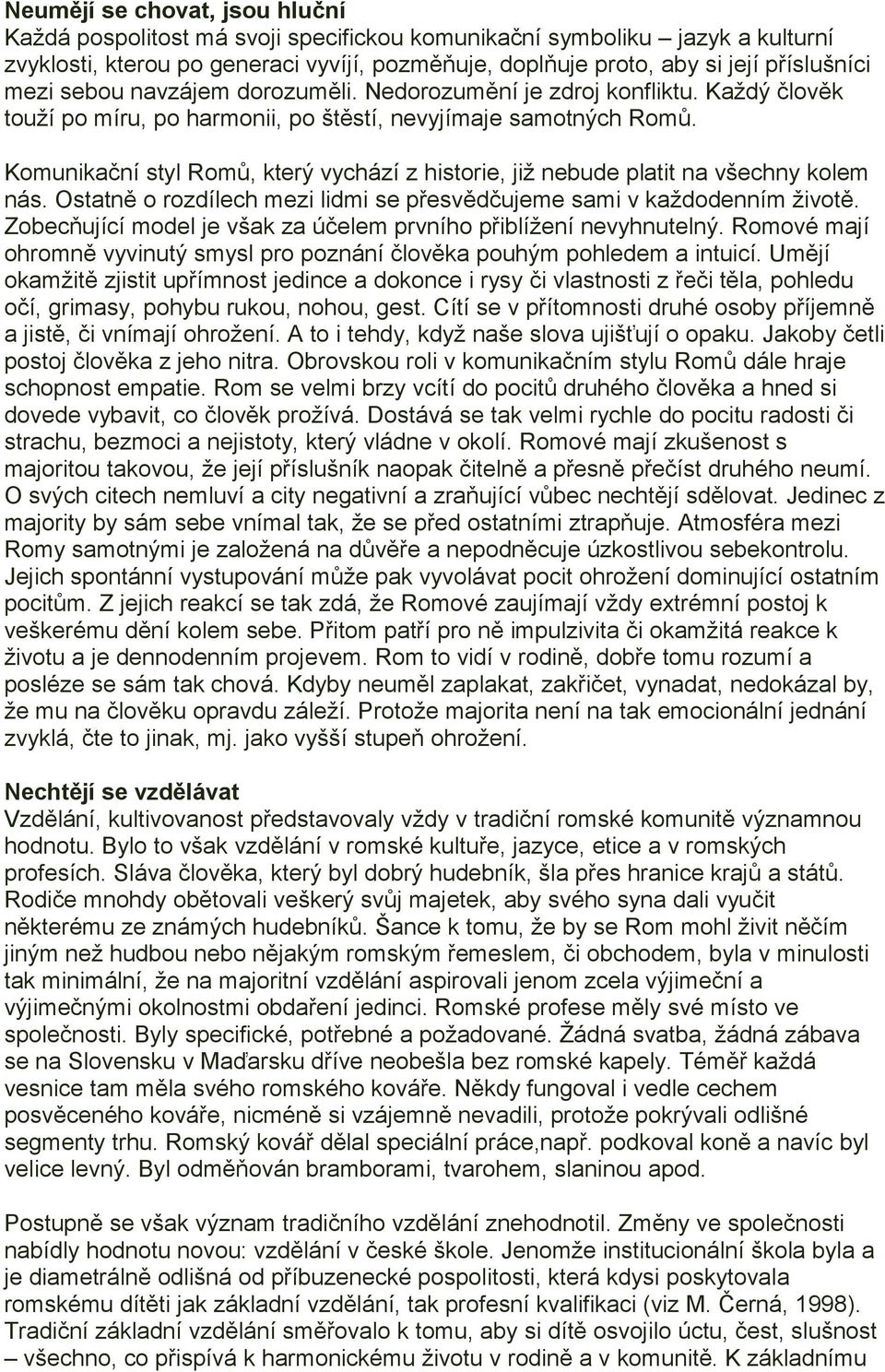 Komunikační styl Romů, který vychází z historie, již nebude platit na všechny kolem nás. Ostatně o rozdílech mezi lidmi se přesvědčujeme sami v každodenním životě.