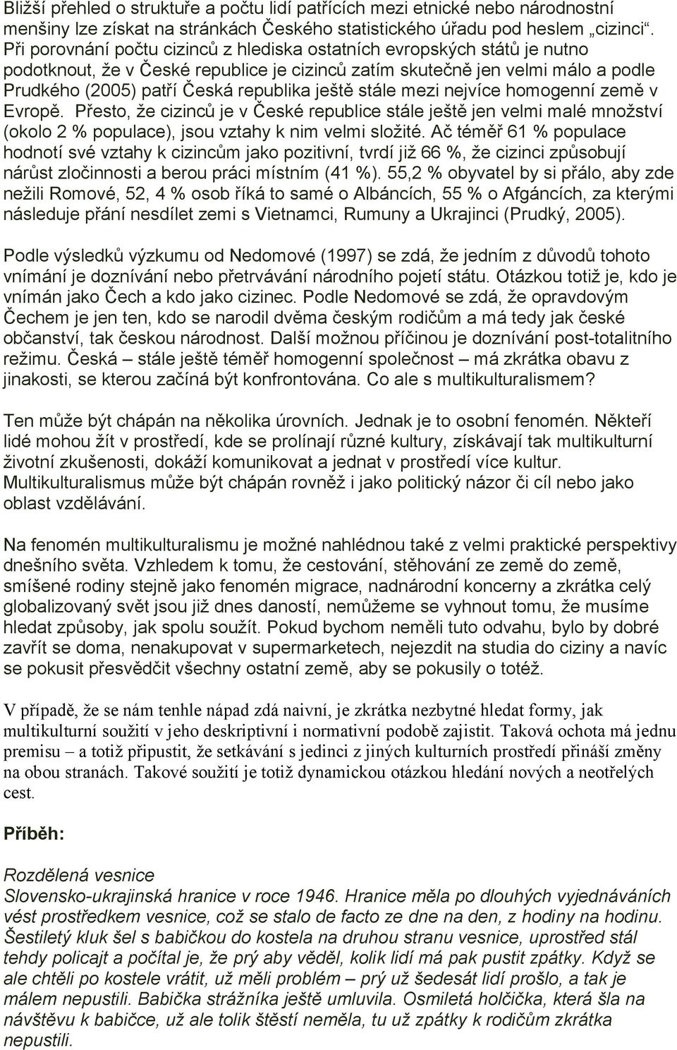 ještě stále mezi nejvíce homogenní země v Evropě. Přesto, že cizinců je v České republice stále ještě jen velmi malé množství (okolo 2 % populace), jsou vztahy k nim velmi složité.