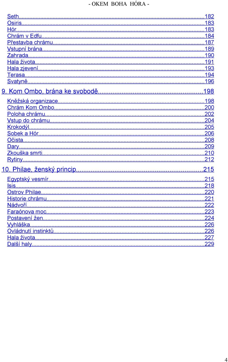 ..204 Krokodýl...205 Sobek a Hór...206 Očista...208 Dary...209 Zkouška smrti...210 Rytiny...212 10. Philae, ženský princip...215 Egyptský vesmír...215 Isis.