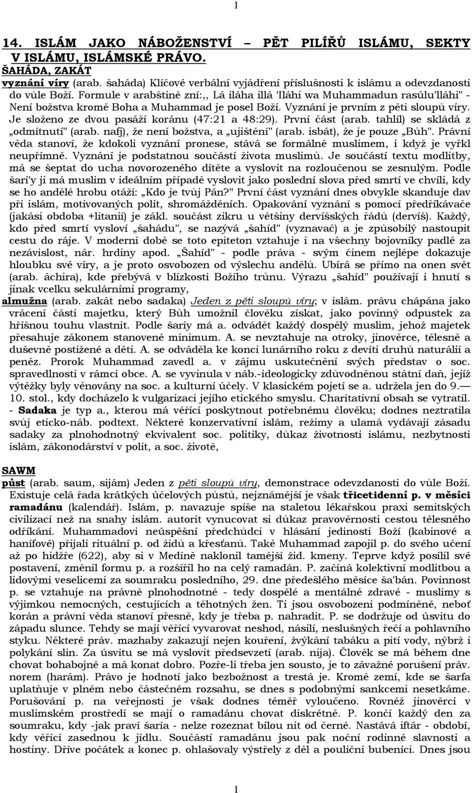 Je složeno ze dvou pasáží koránu (47:21 a 48:29). První část (arab. tahlíl) se skládá z odmítnutí" (arab. nafj), že není božstva, a ujištění" (arab. isbát), že je pouze Bůh".