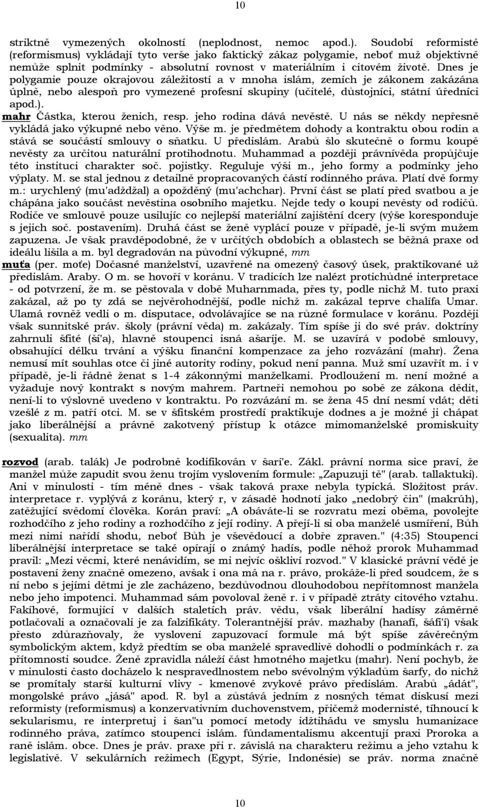 Dnes je polygamie pouze okrajovou záležitostí a v mnoha islám, zemích je zákonem zakázána úplně, nebo alespoň pro vymezené profesní skupiny (učitelé, důstojníci, státní úředníci apod.).