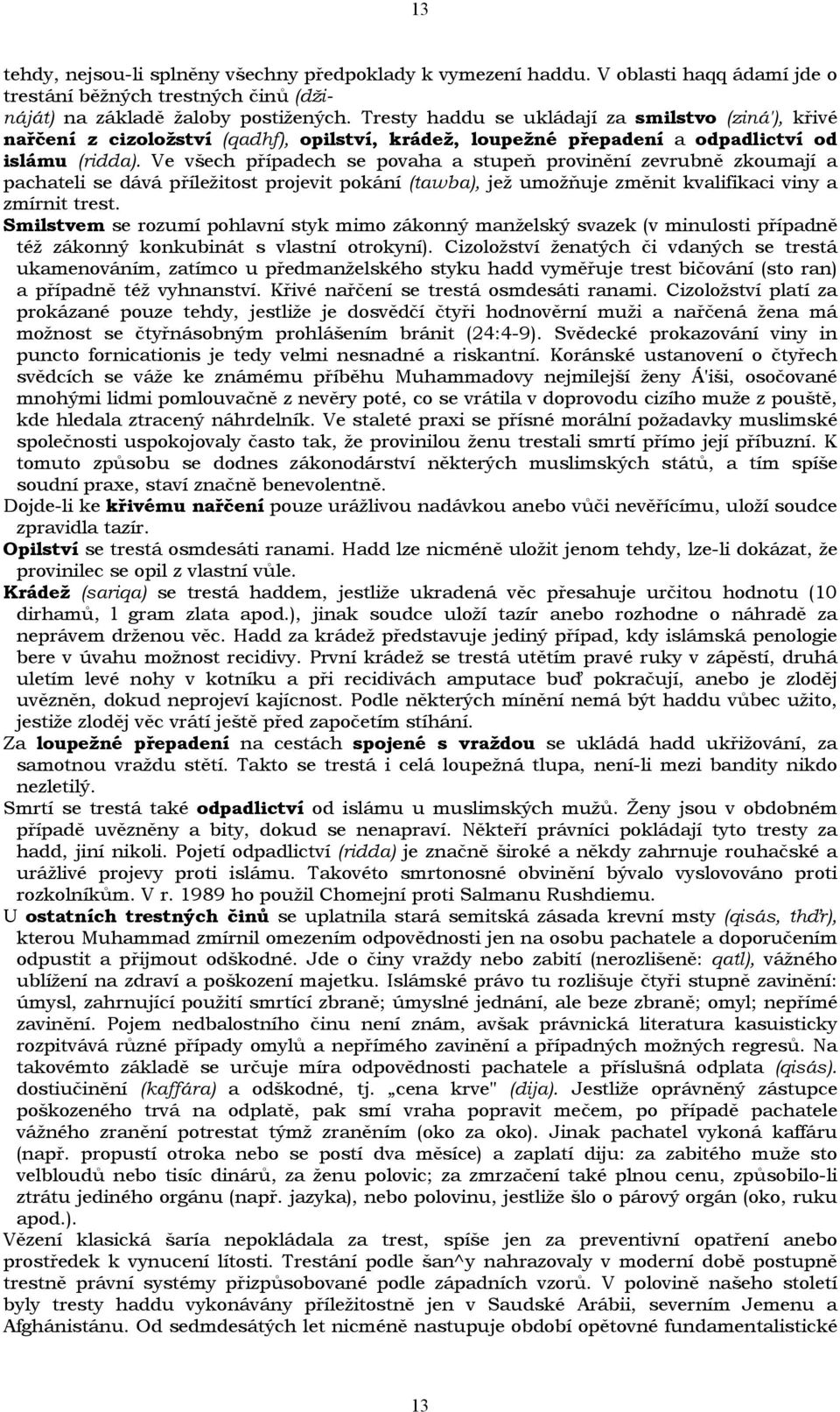 Ve všech případech se povaha a stupeň provinění zevrubně zkoumají a pachateli se dává příležitost projevit pokání (tawba), jež umožňuje změnit kvalifikaci viny a zmírnit trest.