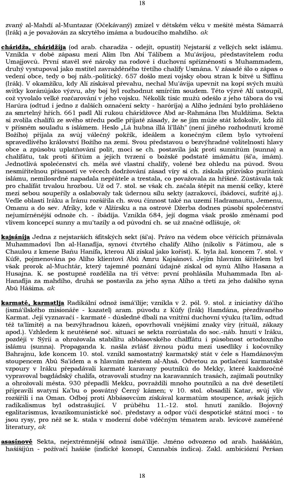 První stavěl své nároky na rodové i duchovní spřízněnosti s Muhammadem, druhý vystupoval jako mstitel zavražděného třetího chalífy Usmána. V zásadě šlo o zápas o vedení obce, tedy o boj náb.