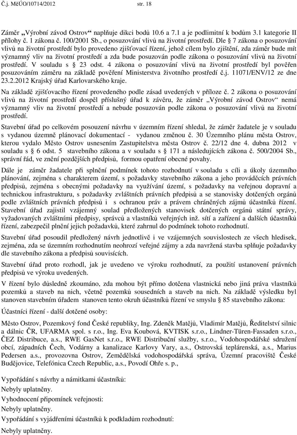 Dle 7 zákona o posuzování vlivů na životní prostředí bylo provedeno zjišťovací řízení, jehož cílem bylo zjištění, zda záměr bude mít významný vliv na životní prostředí a zda bude posuzován podle