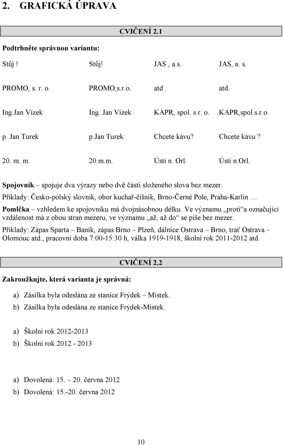 Příklady: Česko-polský slovník, obor kuchař-číšník, Brno-Černé Pole, Praha-Karlín Pomlčka vzhledem ke spojovníku má dvojnásobnou délku.