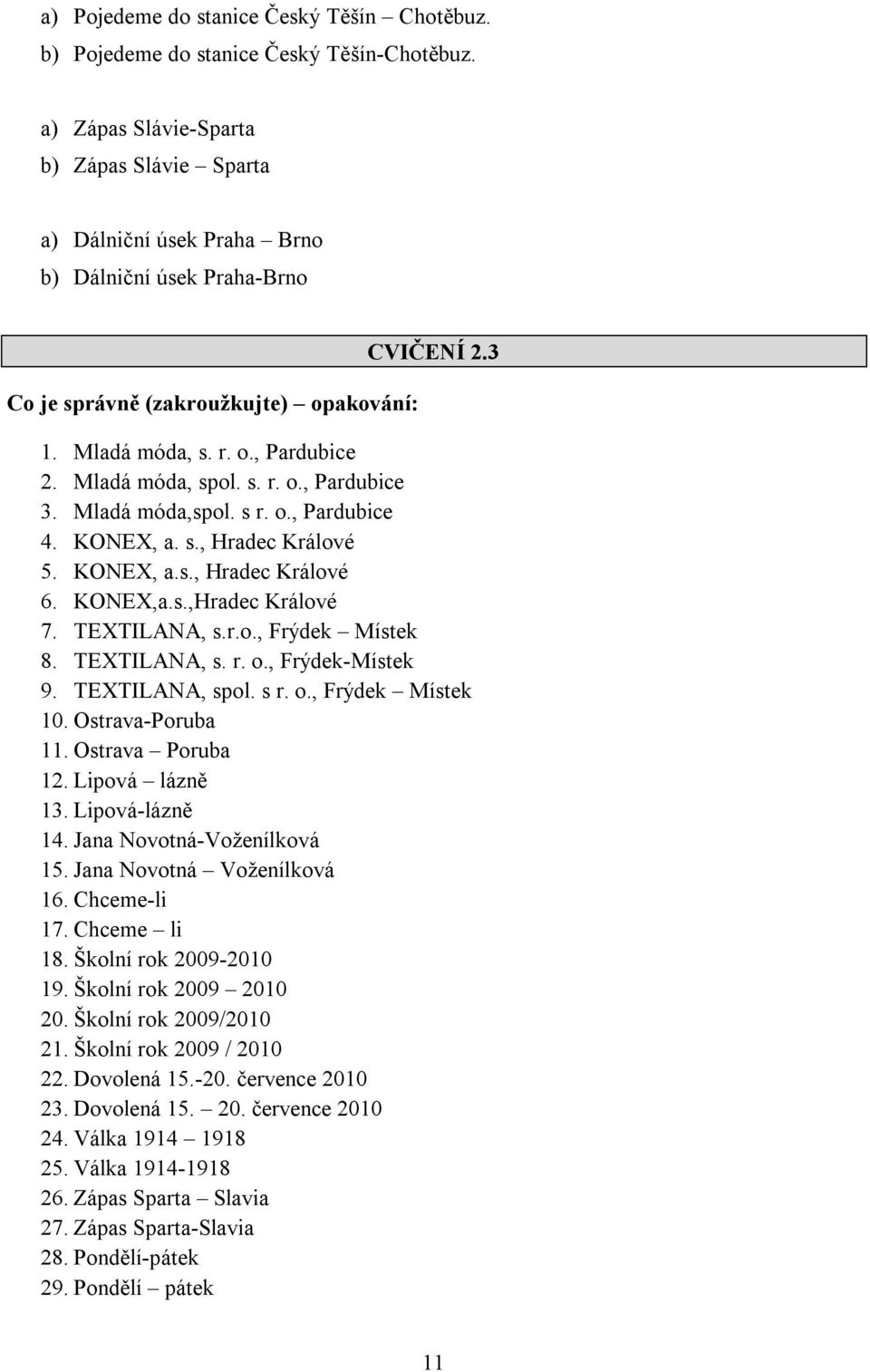 Mladá móda, spol. s. r. o., Pardubice 3. Mladá móda,spol. s r. o., Pardubice 4. KONEX, a. s., Hradec Králové 5. KONEX, a.s., Hradec Králové 6. KONEX,a.s.,Hradec Králové 7. TEXTILANA, s.r.o., Frýdek Místek 8.