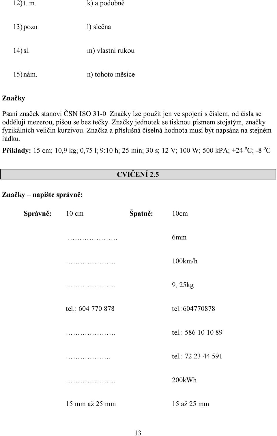 Značky jednotek se tisknou písmem stojatým, značky fyzikálních veličin kurzívou. Značka a příslušná číselná hodnota musí být napsána na stejném řádku.