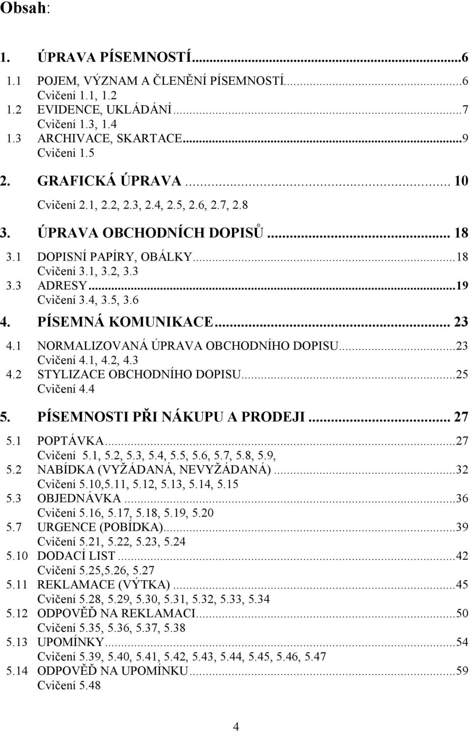 PÍSEMNÁ KOMUNIKACE... 23 4.1 NORMALIZOVANÁ ÚPRAVA OBCHODNÍHO DOPISU...23 Cvičení 4.1, 4.2, 4.3 4.2 STYLIZACE OBCHODNÍHO DOPISU...25 Cvičení 4.4 5. PÍSEMNOSTI PŘI NÁKUPU A PRODEJI... 27 5.1 POPTÁVKA.