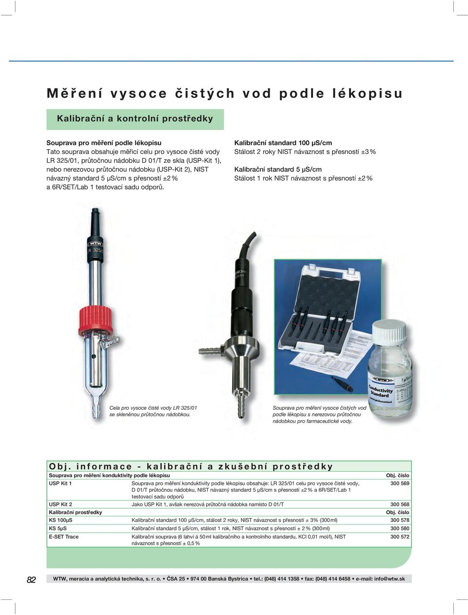 Kalibrační standard 100 μs/cm Stálost 2 roky NIST návaznost s přesností ±3 % Kalibrační standard 5 μs/cm Stálost 1 rok NIST návaznost s přesností ±2 % Cela pro vysoce čisté vody LR 325/01 se