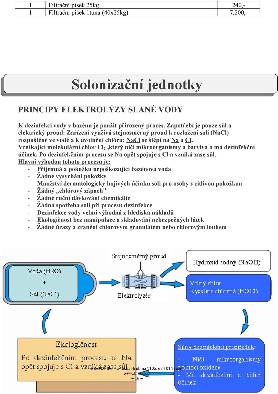 Vznikající molekulární chlor Cl2,,který ničí mikroorganismy a barviva a má dezinfekční účinek. Po dezinfekčním procesu se Na opět spojuje s Cl a vzniká zase sůl.