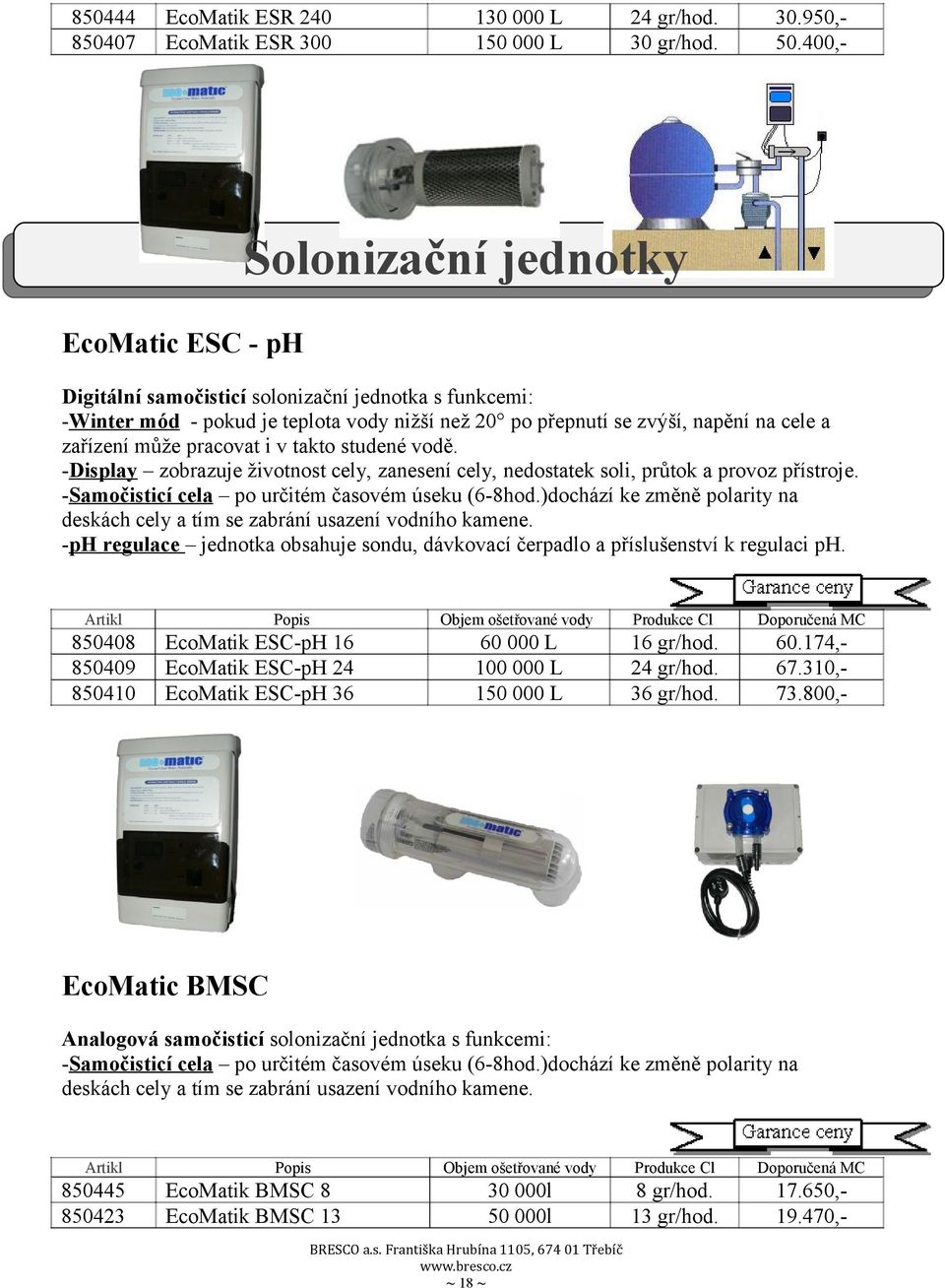 může pracovat i v takto studené vodě. -Display zobrazuje životnost cely, zanesení cely, nedostatek soli, průtok a provoz přístroje. -Samočisticí cela po určitém časovém úseku (6-8hod.