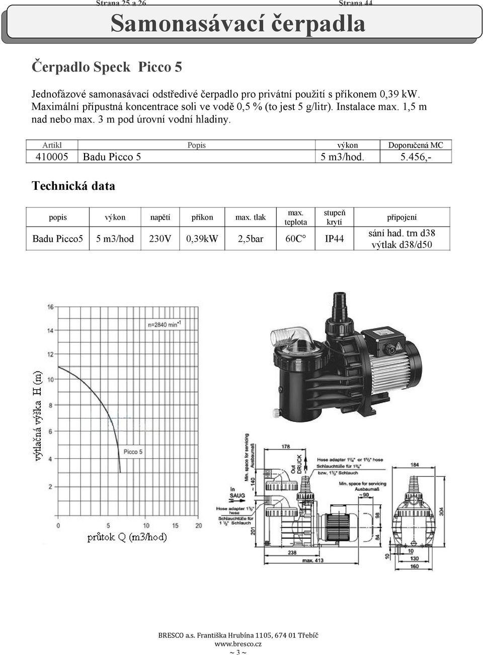 3 m pod úrovní vodní hladiny. 4005 výkon Badu Picco 5 5 m3/hod. 5.456,- Technická data popis výkon napětí příkon max. tlak max.