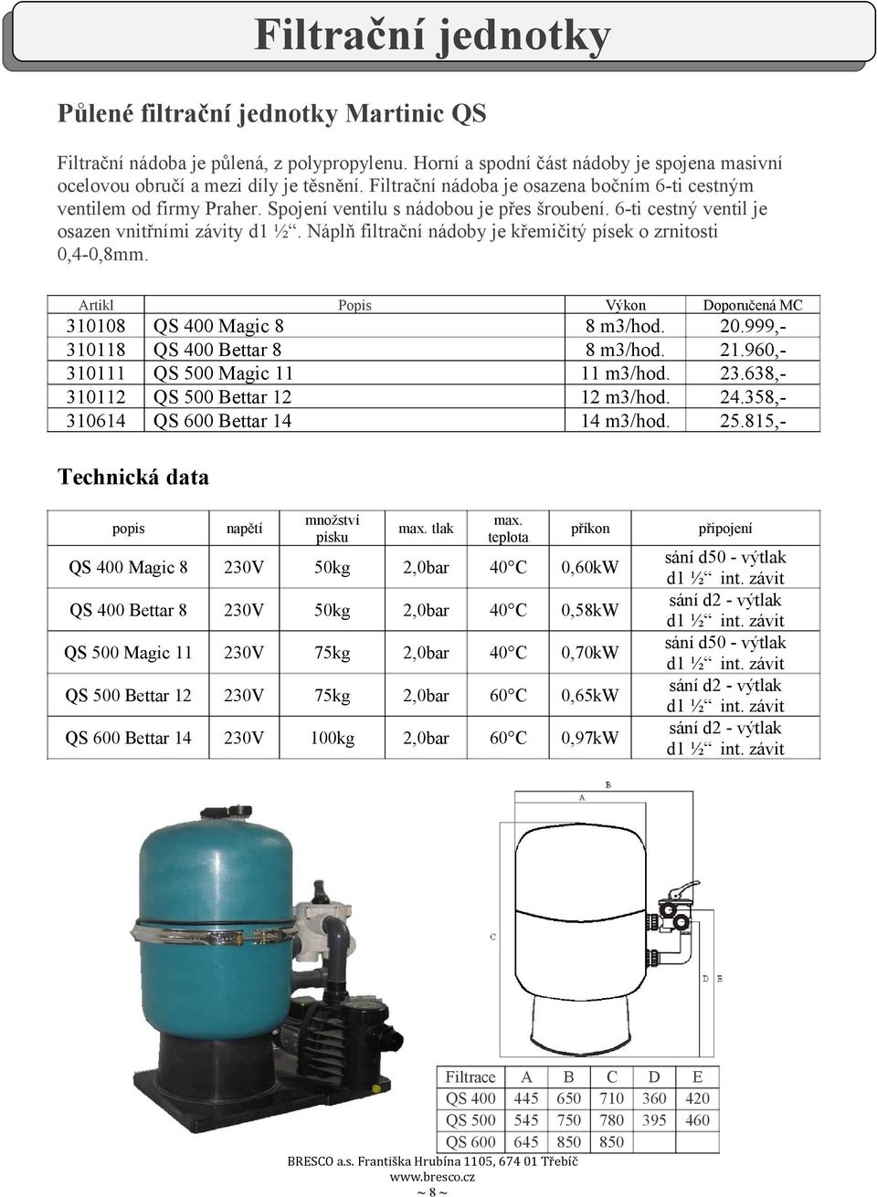 Náplň filtrační nádoby je křemičitý písek o zrnitosti 0,4-0,8mm. 38 3118 3111 3112 3614 QS 400 Magic 8 QS 400 Bettar 8 QS 500 Magic 11 QS 500 Bettar 12 QS 600 Bettar 14 Výkon 8 m3/hod. 8 m3/hod. 11 m3/hod.