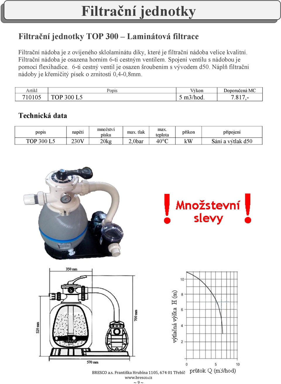 6-ti cestný ventil je osazen šroubením s vývodem d50. Náplň filtrační nádoby je křemičitý písek o zrnitosti 0,4-0,8mm. 75