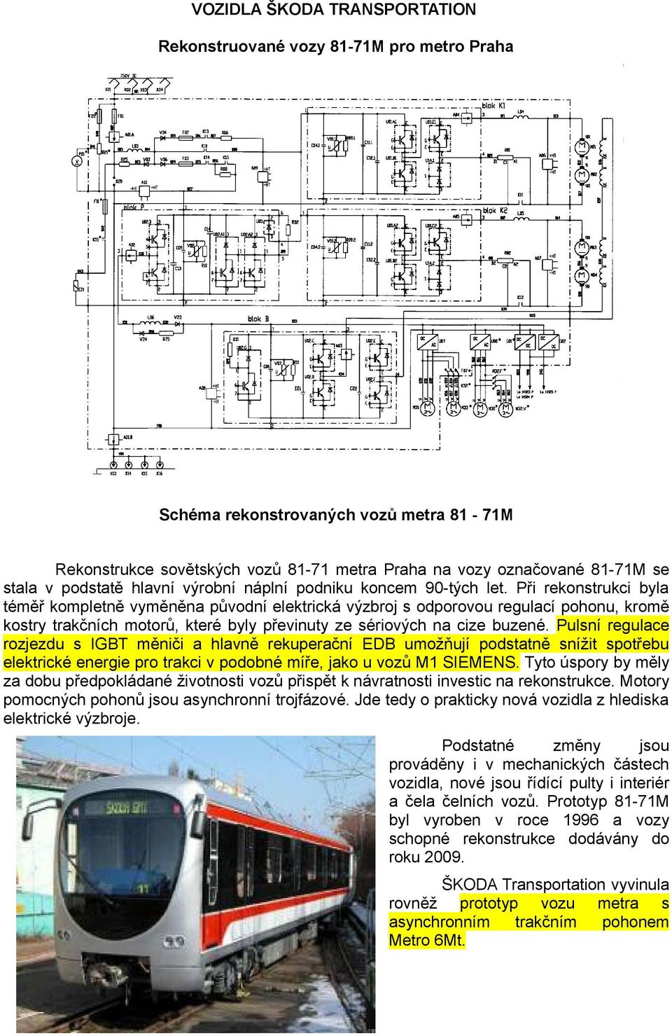 Při rekonstrukci byla téměř kompletně vyměněna původní elektrická výzbroj s odporovou regulací pohonu, kromě kostry trakčních motorů, které byly převinuty ze sériových na cize buzené.