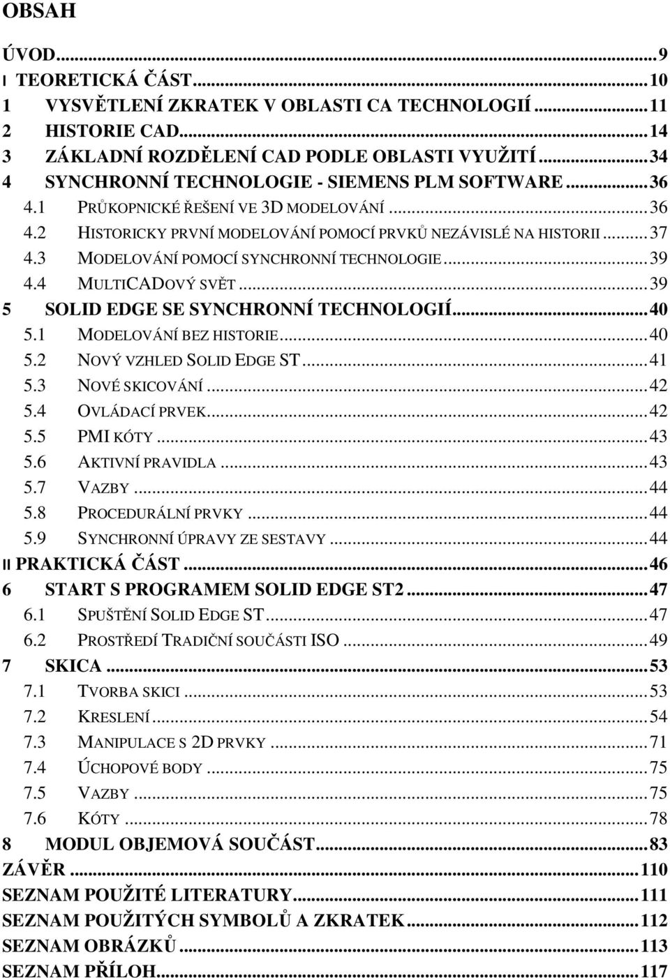 3 MODELOVÁNÍ POMOCÍ SYNCHRONNÍ TECHNOLOGIE... 39 4.4 MULTICADOVÝ SVĚT... 39 5 SOLID EDGE SE SYNCHRONNÍ TECHNOLOGIÍ... 40 5.1 MODELOVÁNÍ BEZ HISTORIE... 40 5.2 NOVÝ VZHLED SOLID EDGE ST... 41 5.