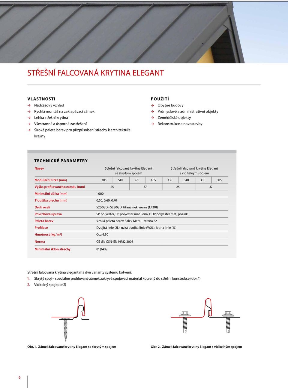 falcovaná krytina Elegant s viditelným spojem Modulární šířka [mm] 305 510 275 485 335 540 300 505 Výška profilovaného zámku [mm] 25 37 25 37 Minimální délka [mm] 1 000 Tloušťka plechu [mm] 0,50;