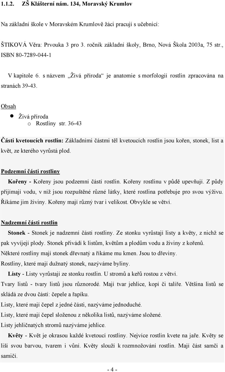 36-43 Části kvetoucích rostlin: Základními částmi těl kvetoucích rostlin jsou kořen, stonek, list a květ, ze kterého vyrůstá plod. Podzemní části rostliny Kořeny - Kořeny jsou podzemní částí rostlin.