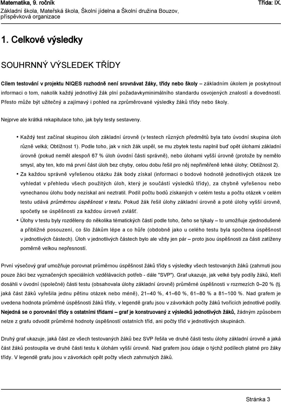 Nejprve ale krátká rekapitulace toho, jak byly testy sestaveny. Každý test začínal skupinou úloh základní úrovně (v testech různých předmětů byla tato úvodní skupina úloh různě velká; Obtížnost 1).