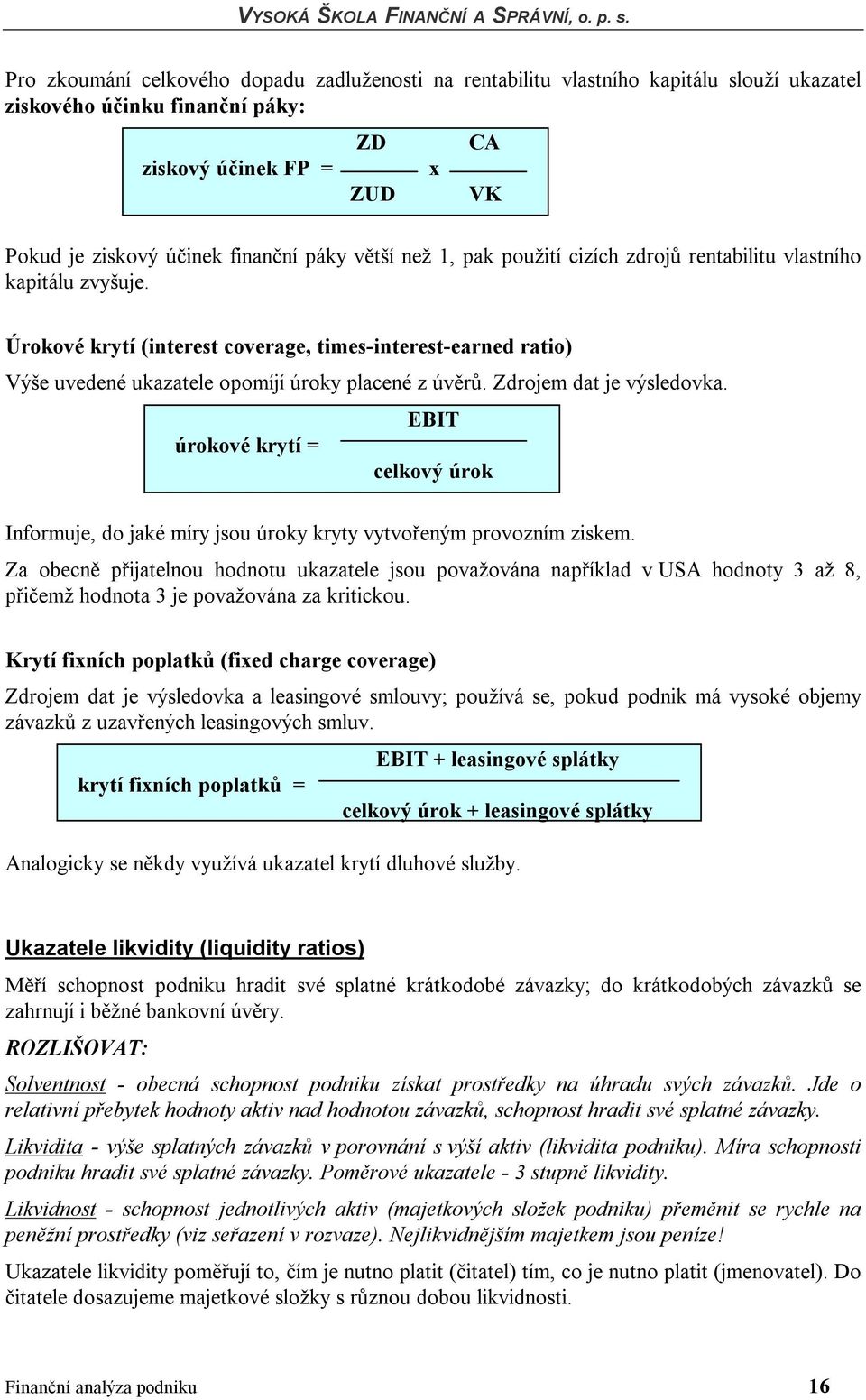 Zdrojem dat je výsledovka. EBIT úrokové krytí = celkový úrok Informuje, do jaké míry jsou úroky kryty vytvořeným provozním ziskem.